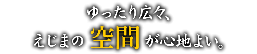 ゆったり広々、えじまの空間が心地よい。