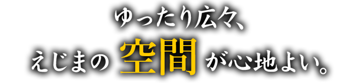 ゆったり広々、えじまの空間が心地よい。